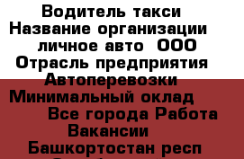 Водитель такси › Название организации ­ 100личное авто, ООО › Отрасль предприятия ­ Автоперевозки › Минимальный оклад ­ 90 000 - Все города Работа » Вакансии   . Башкортостан респ.,Октябрьский г.